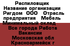 Распиловщик › Название организации ­ Ригдом, ООО › Отрасль предприятия ­ Мебель › Минимальный оклад ­ 1 - Все города Работа » Вакансии   . Московская обл.,Красноармейск г.